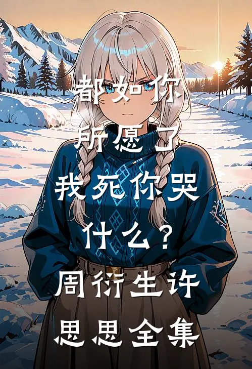 都如你所愿了，我死你哭什么？周衍生许思思 全集