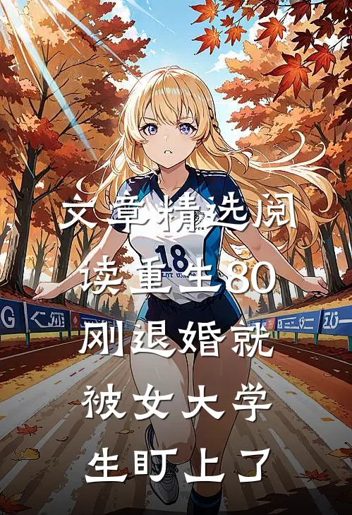 文章精选阅读重生80：刚退婚就被女大学生盯上了