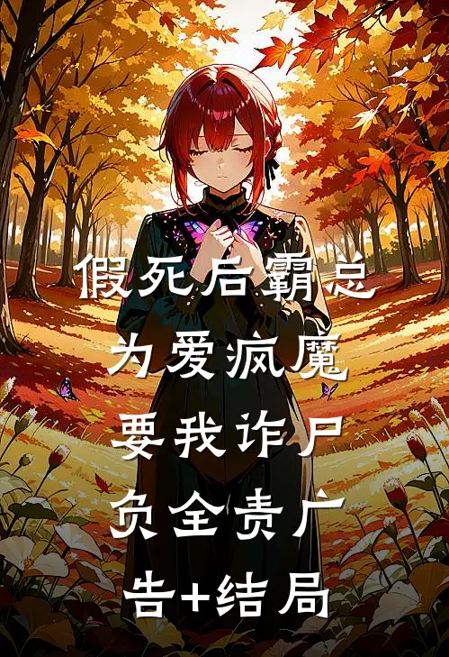 假死后霸总为爱疯魔，要我诈尸负全责广告+结局