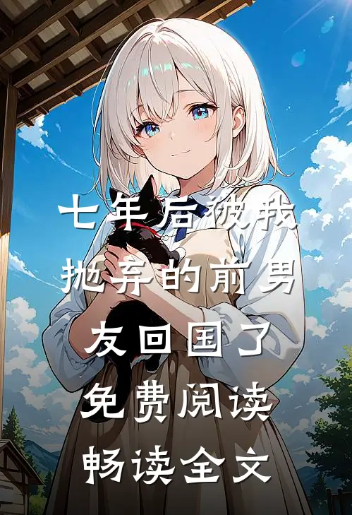 七年后被我抛弃的前男友回国了免费阅读畅读全文