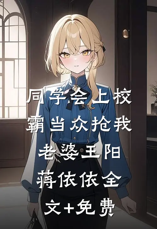 同学会上校霸当众抢我老婆王阳蒋依依全文+免费