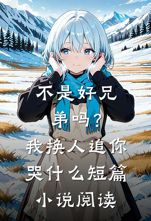 不是好兄弟吗？我换人追你哭什么短篇小说阅读