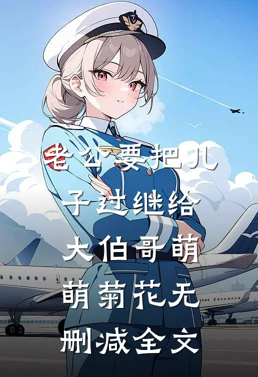 老公要把儿子过继给大伯哥萌萌菊花无删减全文