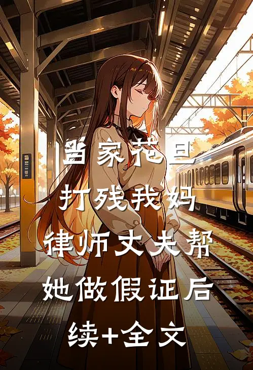 当家花旦打残我妈，律师丈夫帮她做假证后续+全文