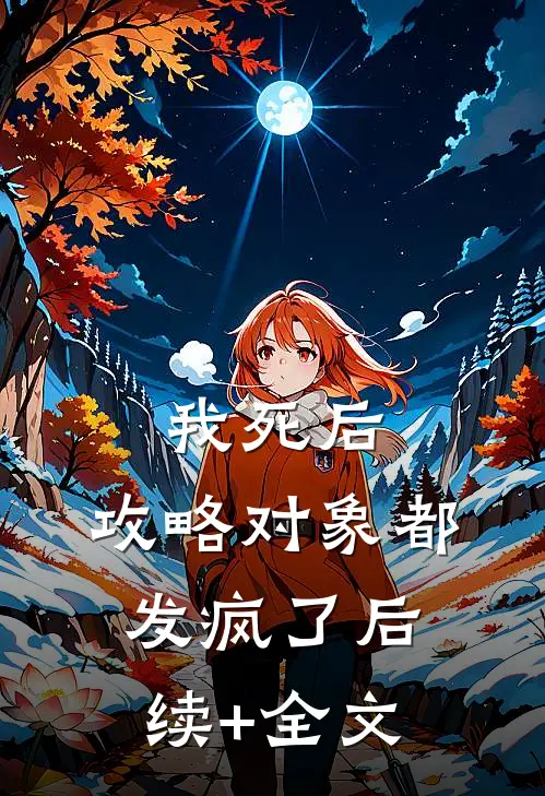 我死后，攻略对象都发疯了后续+全文