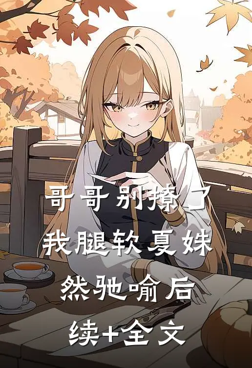 哥哥别撩了，我腿软夏姝然驰喻后续+全文