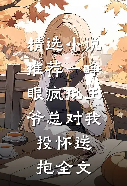 精选小说推荐一睁眼疯批王爷总对我投怀送抱全文
