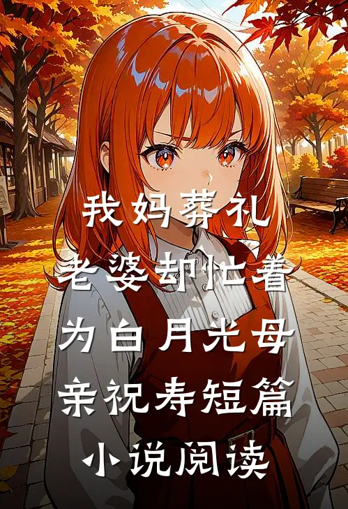 我妈葬礼，老婆却忙着为白月光母亲祝寿短篇小说阅读