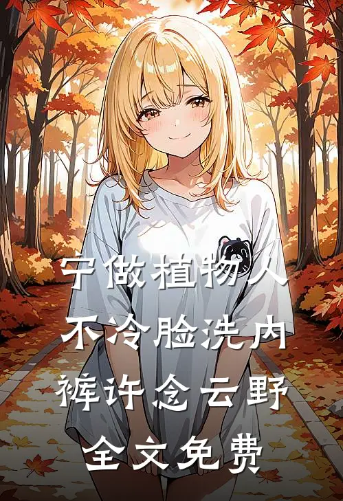 宁做植物人，不冷脸洗内裤许念云野全文免费