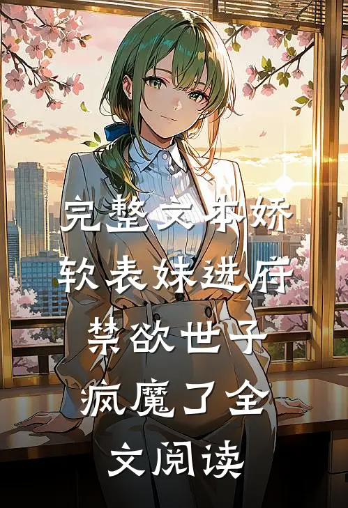 完整文本娇软表妹进府:禁欲世子疯魔了全文阅读