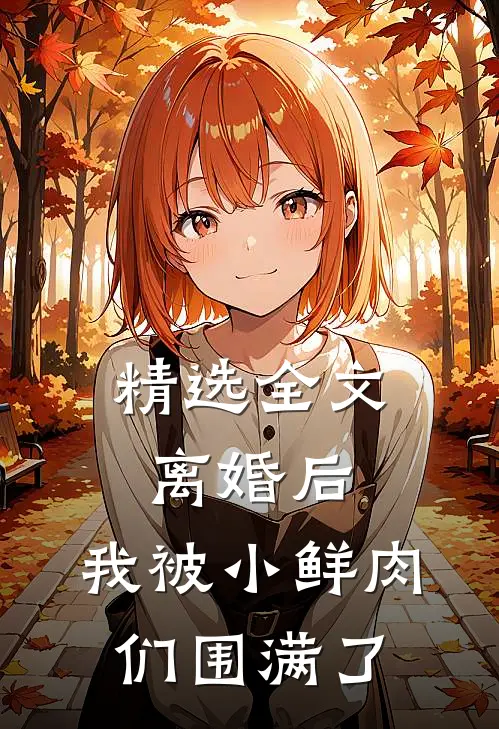 精选全文离婚后，我被小鲜肉们围满了