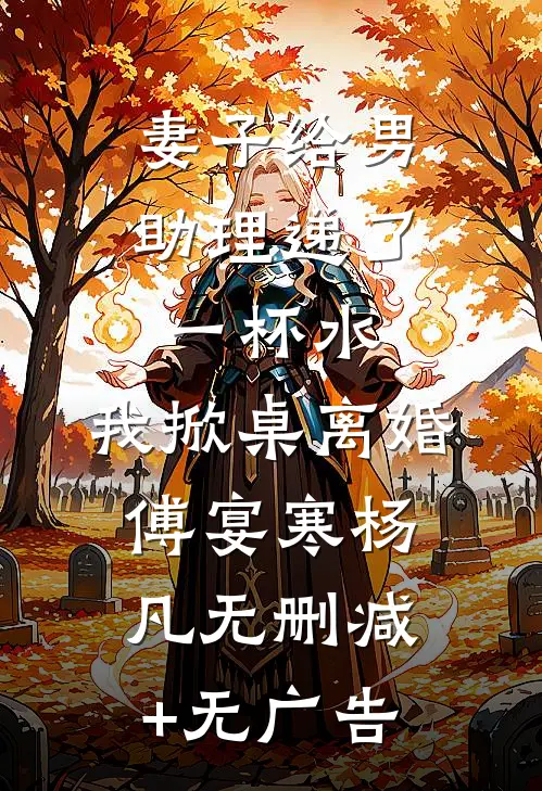妻子给男助理递了一杯水，我掀桌离婚傅宴寒杨凡无删减+无广告