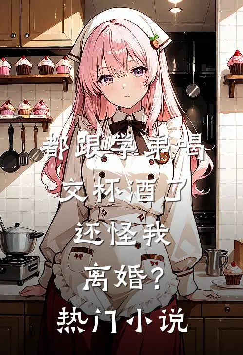 都跟学弟喝交杯酒了，还怪我离婚？热门小说