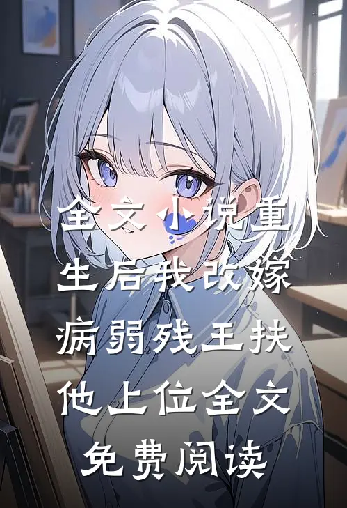 全文小说重生后我改嫁病弱残王扶他上位全文免费阅读