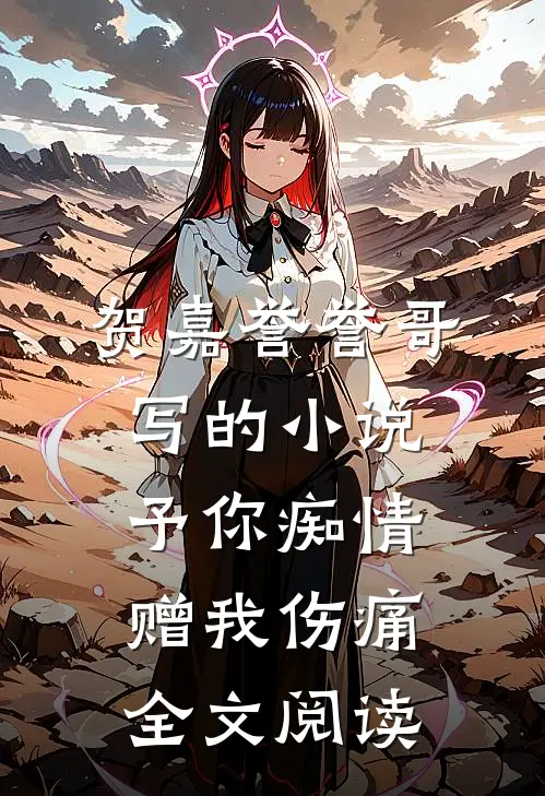 贺嘉誉誉哥写的小说予你痴情，赠我伤痛全文阅读