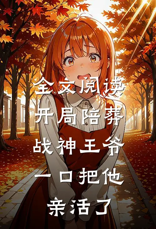 全文阅读开局陪葬战神王爷，一口把他亲活了