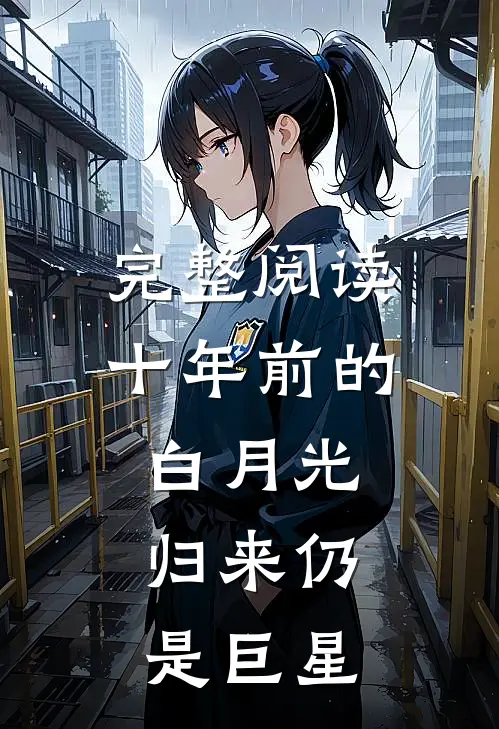 完整阅读十年前的白月光，归来仍是巨星