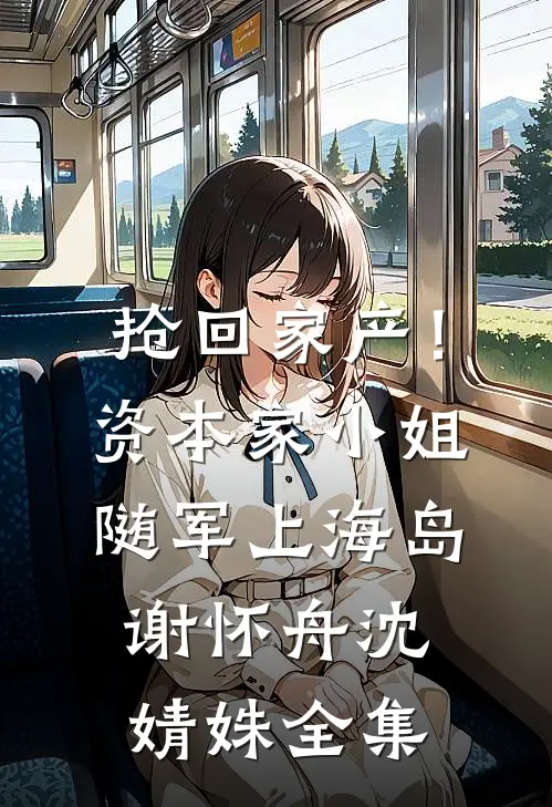 抢回家产！资本家小姐随军上海岛谢怀舟沈婧姝全集