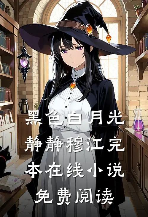 黑色白月光静静穆江完本在线小说免费阅读