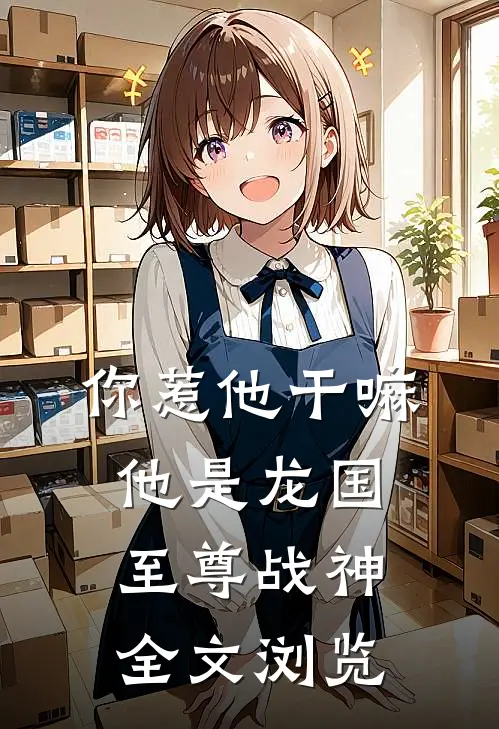 你惹他干嘛，他是龙国至尊战神全文浏览
