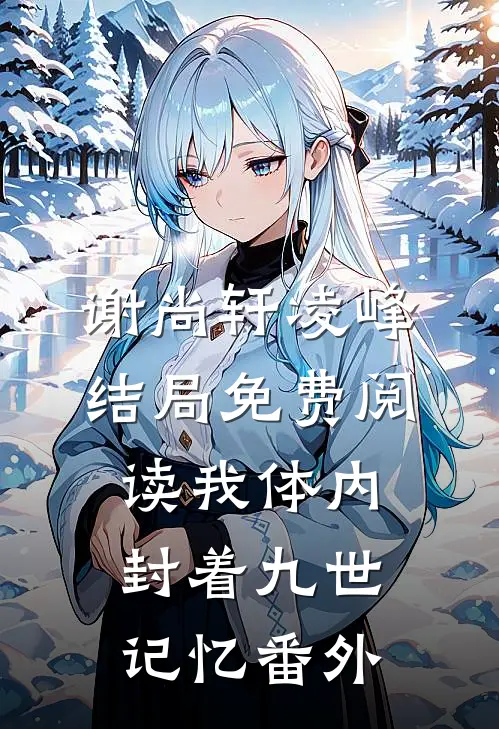 谢尚轩凌峰结局免费阅读我体内封着九世记忆番外