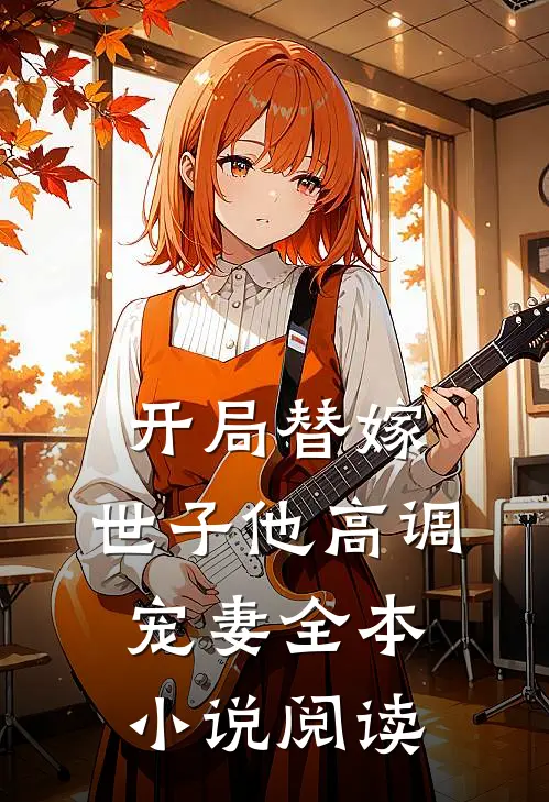开局替嫁，世子他高调宠妻全本小说阅读