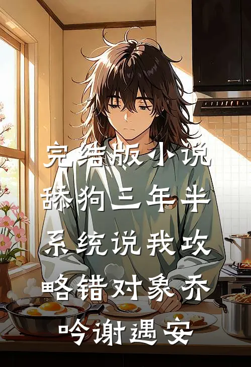 完结版小说舔狗三年半，系统说我攻略错对象乔吟谢遇安