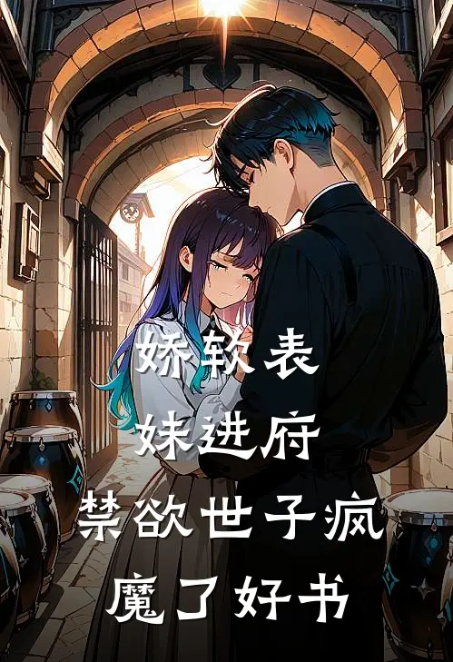 娇软表妹进府：禁欲世子疯魔了好书