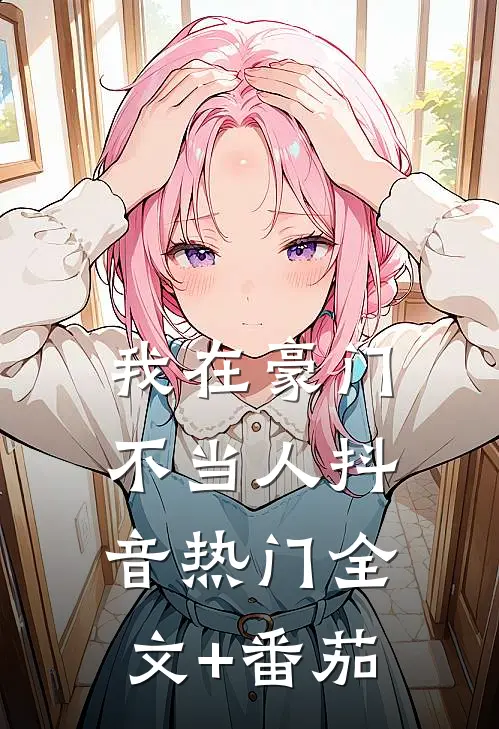 我在豪门不当人抖音热门全文+番茄