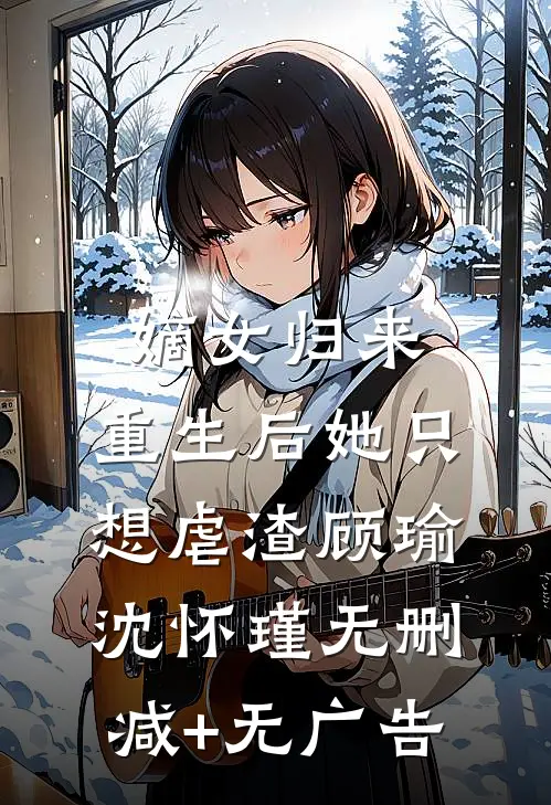 嫡女归来：重生后她只想虐渣顾瑜沈怀瑾无删减+无广告