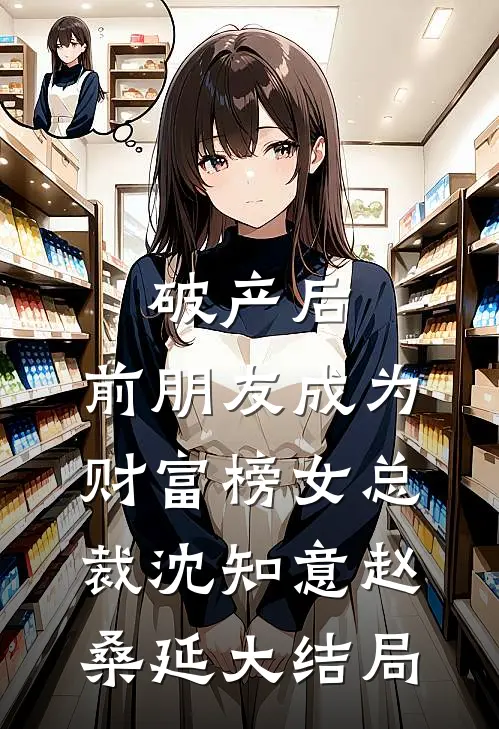 破产后，前朋友成为财富榜女总裁沈知意赵桑延大结局