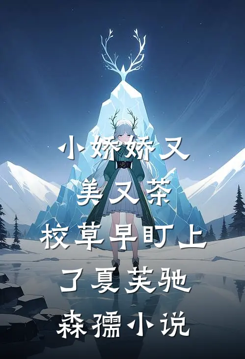小娇娇又美又茶，校草早盯上了夏芙驰森孺小说