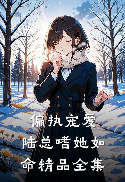 偏执宠爱：陆总嗜她如命精品全集