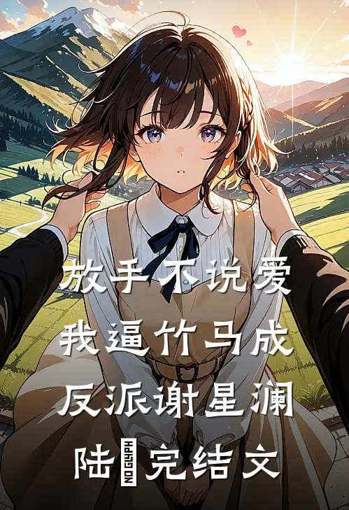 放手不说爱，我逼竹马成反派谢星澜陆璟完结文