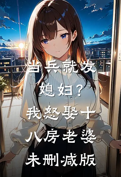 当兵就发媳妇？我怒娶十八房老婆未删减版