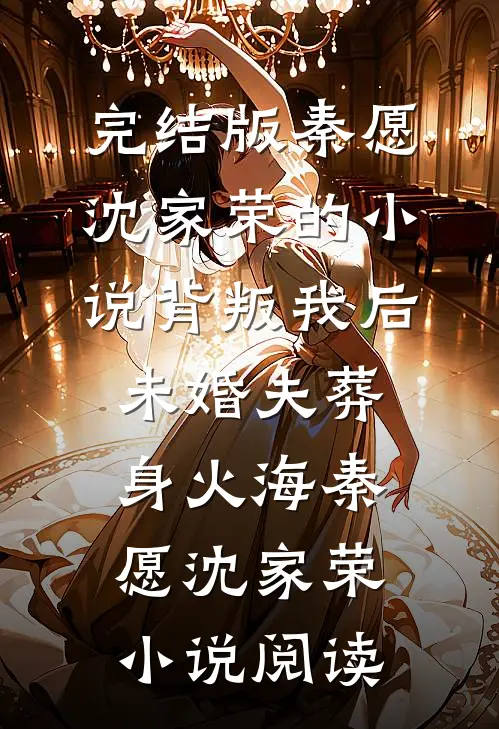 完结版秦愿沈家荣的小说背叛我后，未婚夫葬身火海秦愿沈家荣小说阅读