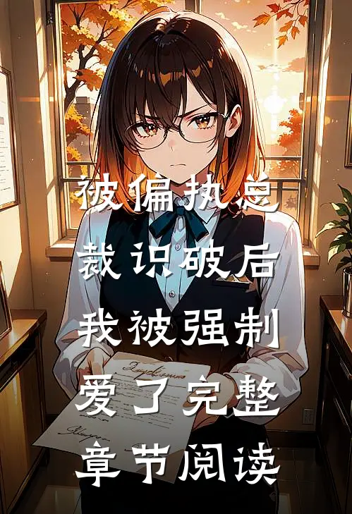 被偏执总裁识破后，我被强制爱了完整章节阅读