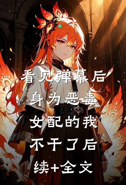 看见弹幕后，身为恶毒女配的我不干了后续+全文
