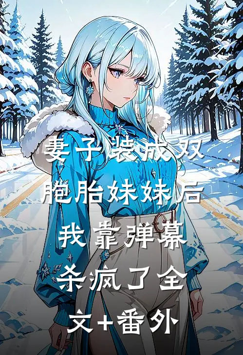 妻子装成双胞胎妹妹后，我靠弹幕杀疯了全文+番外
