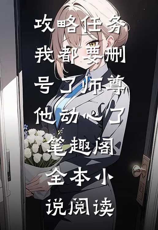 攻略任务我都要删号了师尊他动心了笔趣阁全本小说阅读