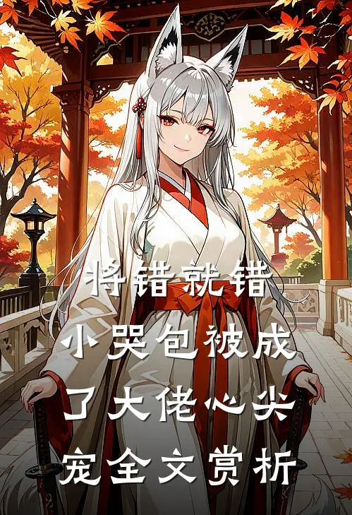 将错就错：小哭包被成了大佬心尖宠全文赏析