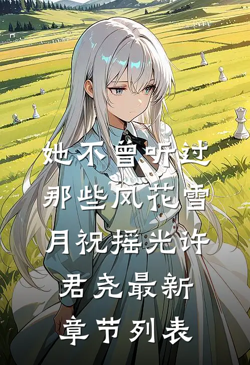 她不曾听过那些风花雪月祝摇光许君尧最新章节列表