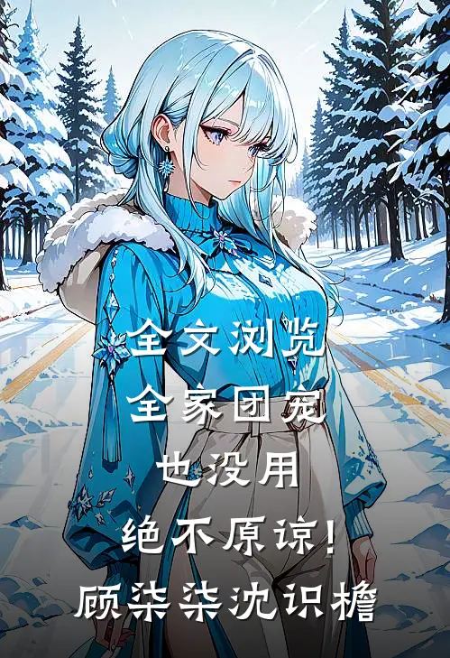 全文浏览全家团宠也没用,绝不原谅!顾柒柒沈识檐