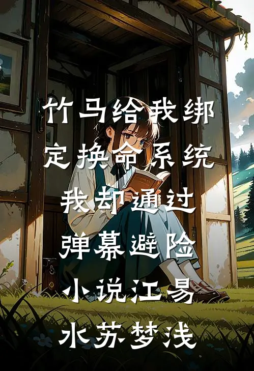 竹马给我绑定换命系统，我却通过弹幕避险小说江易水苏梦浅