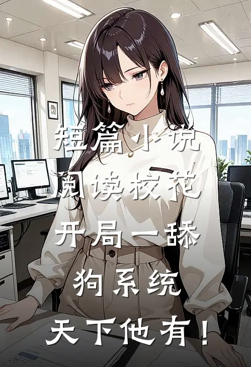 短篇小说阅读校花：开局一舔狗系统，天下他有！