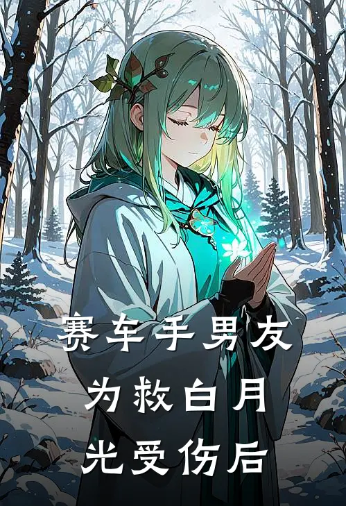赛车手男友为救白月光受伤后