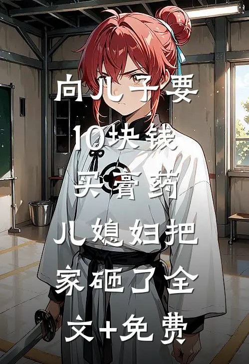 向儿子要10块钱买膏药，儿媳妇把家砸了全文+免费