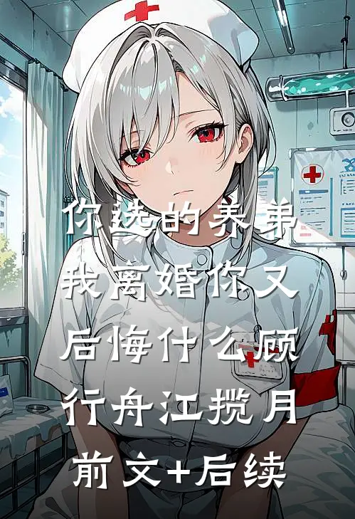 你选的养弟，我离婚你又后悔什么顾行舟江揽月前文+后续