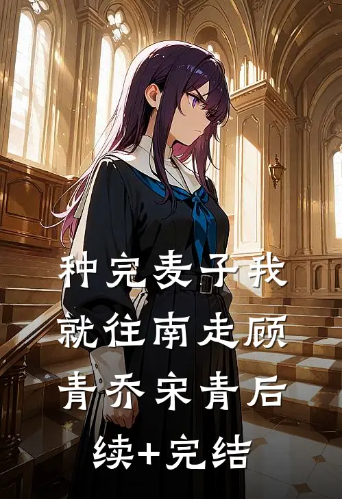 种完麦子我就往南走顾青乔宋青后续+完结