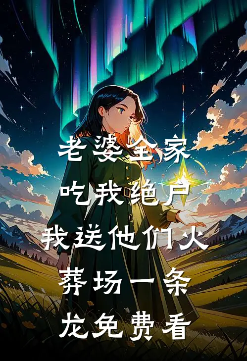 老婆全家吃我绝户，我送他们火葬场一条龙免费看